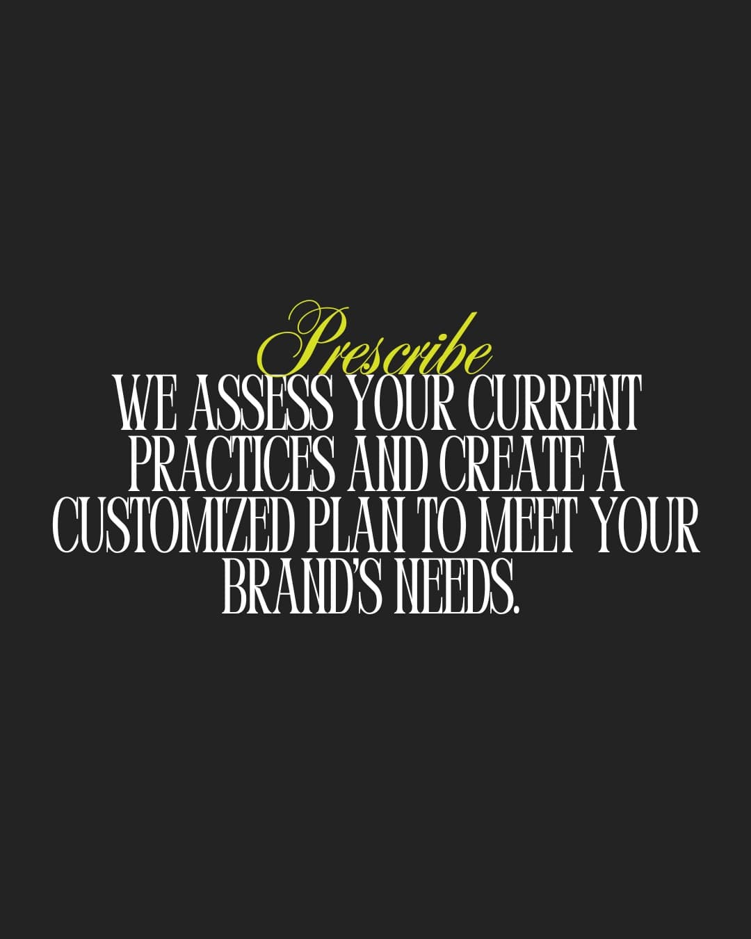 Prescribe: we assess your current practices and create a customized plan to meet your brand's needs